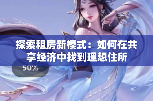 探索租房新模式：如何在共享经济中找到理想住所