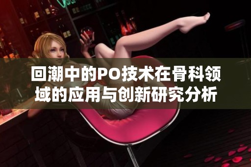 回潮中的PO技术在骨科领域的应用与创新研究分析