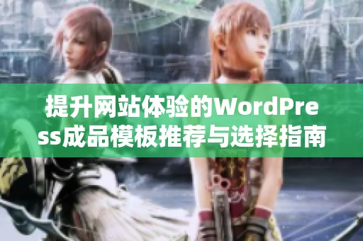 提升网站体验的WordPress成品模板推荐与选择指南