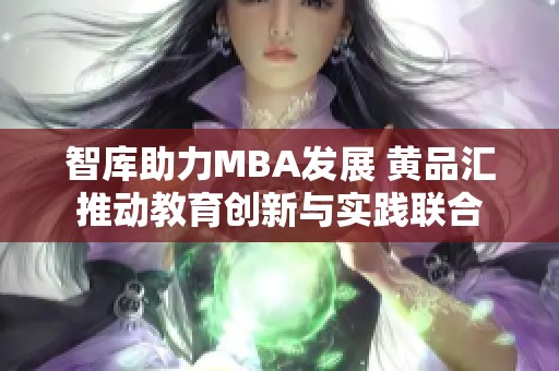 智库助力MBA发展 黄品汇推动教育创新与实践联合
