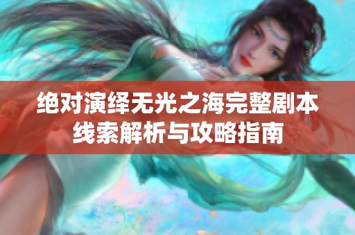 绝对演绎无光之海完整剧本线索解析与攻略指南