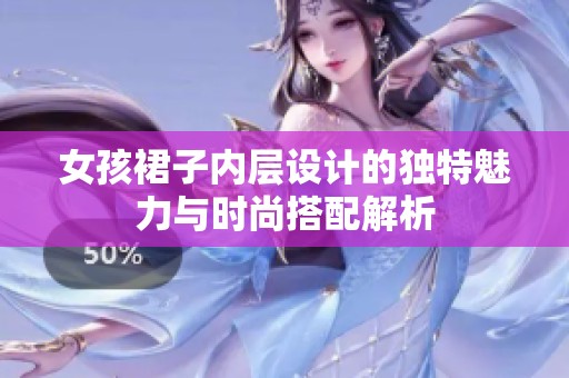 女孩裙子内层设计的独特魅力与时尚搭配解析