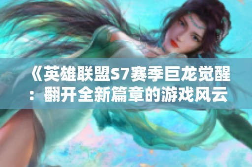 《英雄联盟S7赛季巨龙觉醒：翻开全新篇章的游戏风云》