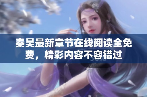 秦昊最新章节在线阅读全免费，精彩内容不容错过