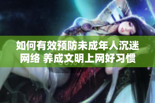 如何有效预防未成年人沉迷网络 养成文明上网好习惯