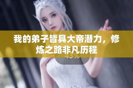 我的弟子皆具大帝潜力，修炼之路非凡历程