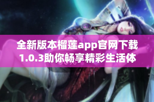 全新版本榴莲app官网下载1.0.3助你畅享精彩生活体验