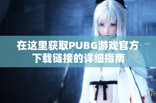 在这里获取PUBG游戏官方下载链接的详细指南