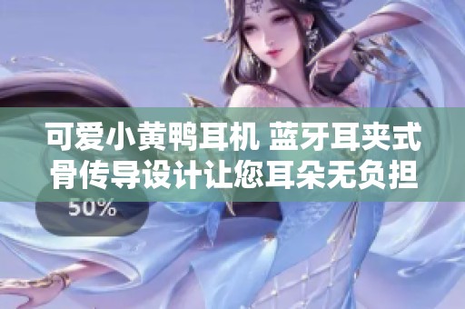 可爱小黄鸭耳机 蓝牙耳夹式骨传导设计让您耳朵无负担