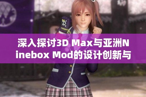 深入探讨3D Max与亚洲Ninebox Mod的设计创新与应用