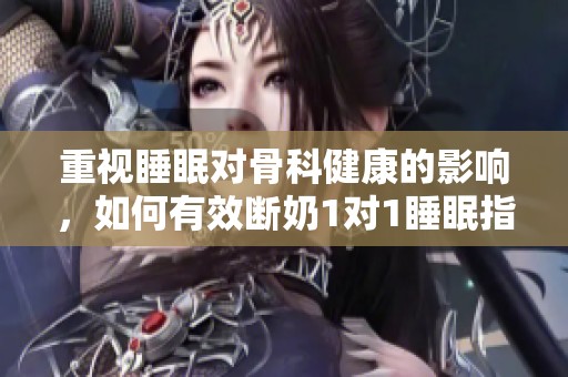 重视睡眠对骨科健康的影响，如何有效断奶1对1睡眠指导