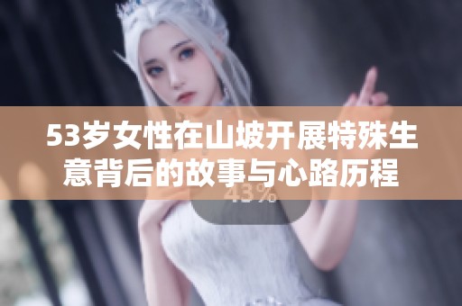 53岁女性在山坡开展特殊生意背后的故事与心路历程