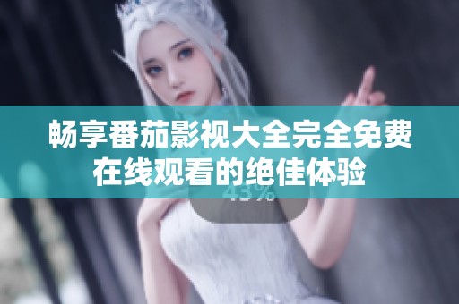 畅享番茄影视大全完全免费在线观看的绝佳体验