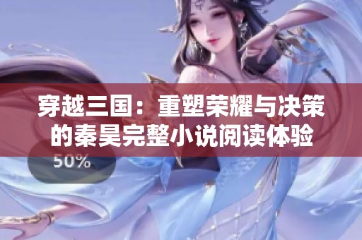 穿越三国：重塑荣耀与决策的秦昊完整小说阅读体验