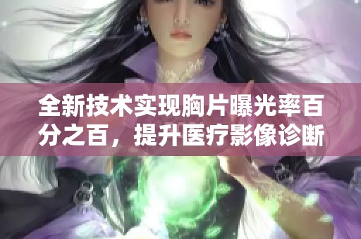 全新技术实现胸片曝光率百分之百，提升医疗影像诊断效果