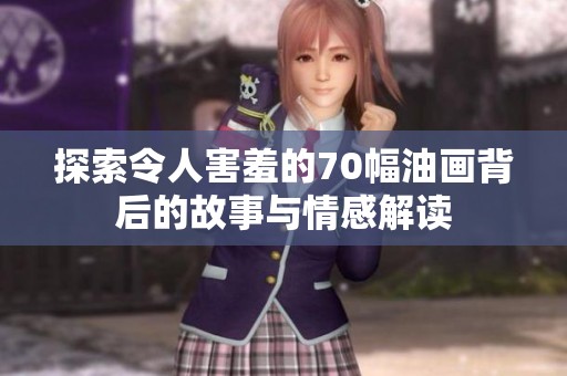 探索令人害羞的70幅油画背后的故事与情感解读