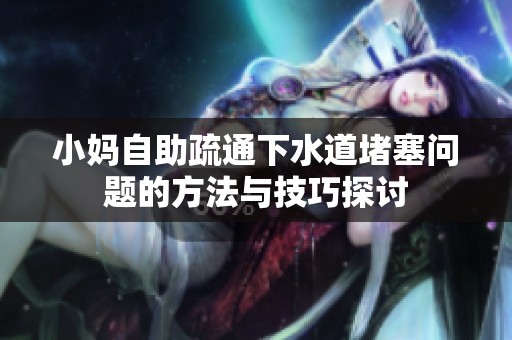 小妈自助疏通下水道堵塞问题的方法与技巧探讨