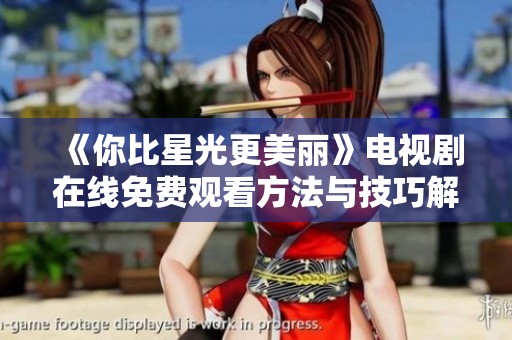 《你比星光更美丽》电视剧在线免费观看方法与技巧解析