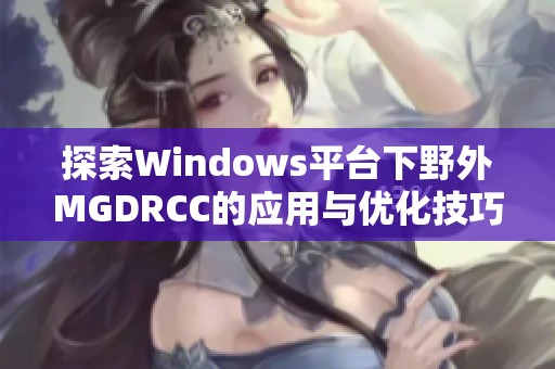 探索Windows平台下野外MGDRCC的应用与优化技巧