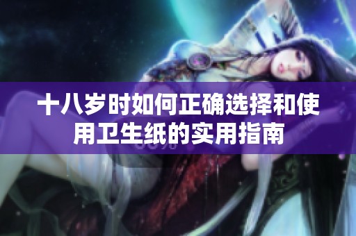 十八岁时如何正确选择和使用卫生纸的实用指南