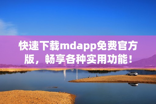 快速下载mdapp免费官方版，畅享各种实用功能！