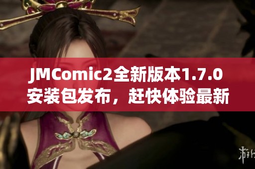 JMComic2全新版本1.7.0安装包发布，赶快体验最新功能
