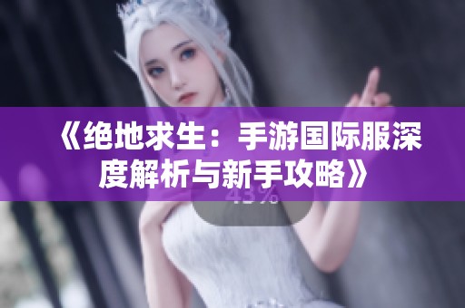 《绝地求生：手游国际服深度解析与新手攻略》