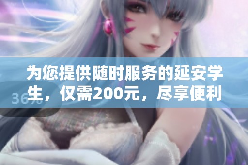 为您提供随时服务的延安学生，仅需200元，尽享便利生活