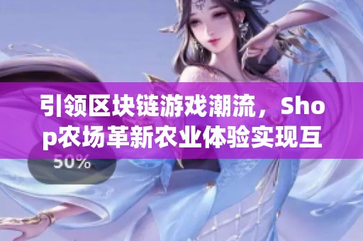 引领区块链游戏潮流，Shop农场革新农业体验实现互联共赢