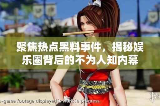 聚焦热点黑料事件，揭秘娱乐圈背后的不为人知内幕