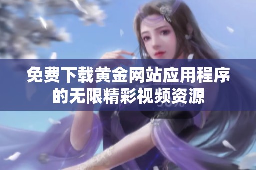 免费下载黄金网站应用程序的无限精彩视频资源
