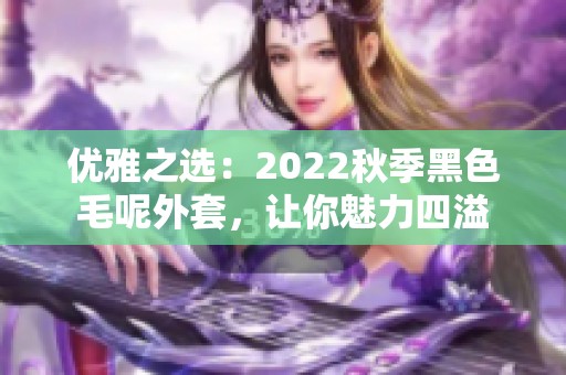 优雅之选：2022秋季黑色毛呢外套，让你魅力四溢