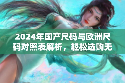 2024年国产尺码与欧洲尺码对照表解析，轻松选购无误差