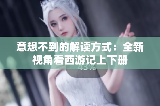 意想不到的解读方式：全新视角看西游记上下册