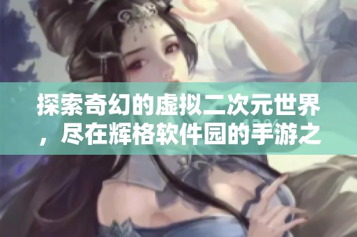 探索奇幻的虚拟二次元世界，尽在辉格软件园的手游之旅