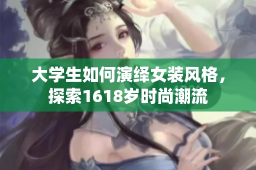 大学生如何演绎女装风格，探索1618岁时尚潮流