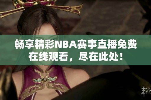 畅享精彩NBA赛事直播免费在线观看，尽在此处！