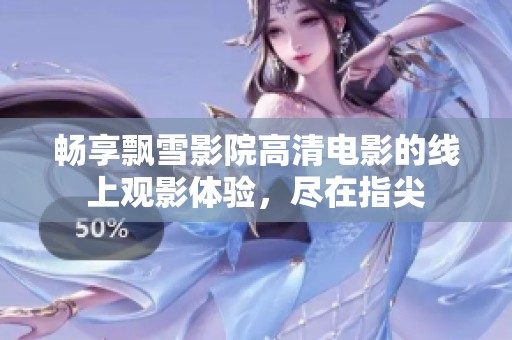 畅享飘雪影院高清电影的线上观影体验，尽在指尖
