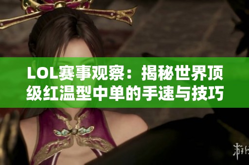 LOL赛事观察：揭秘世界顶级红温型中单的手速与技巧