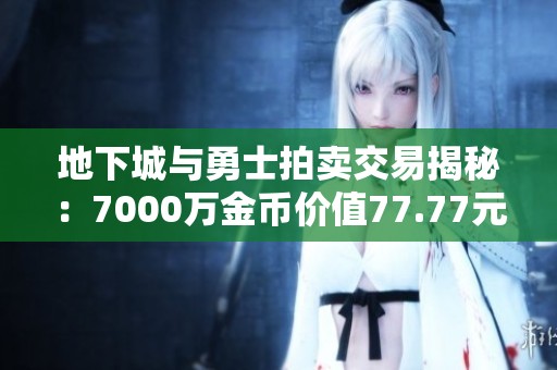 地下城与勇士拍卖交易揭秘：7000万金币价值77.77元