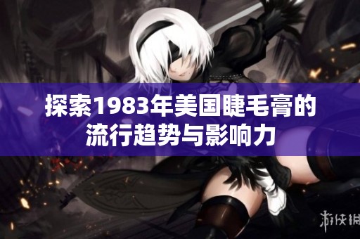 探索1983年美国睫毛膏的流行趋势与影响力