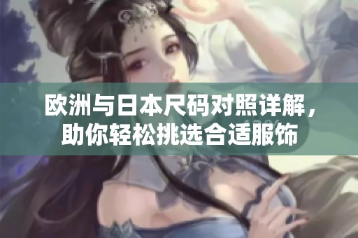 欧洲与日本尺码对照详解，助你轻松挑选合适服饰