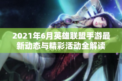 2021年6月英雄联盟手游最新动态与精彩活动全解读