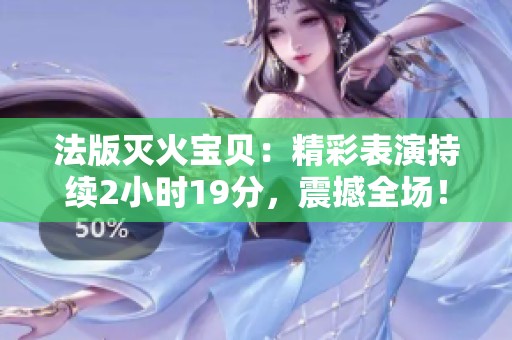 法版灭火宝贝：精彩表演持续2小时19分，震撼全场！