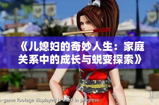 《儿媳妇的奇妙人生：家庭关系中的成长与蜕变探索》