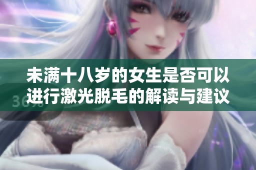 未满十八岁的女生是否可以进行激光脱毛的解读与建议