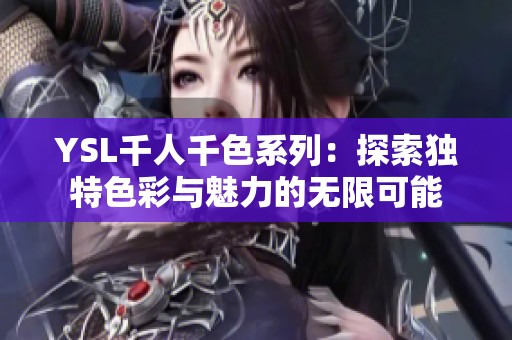 YSL千人千色系列：探索独特色彩与魅力的无限可能