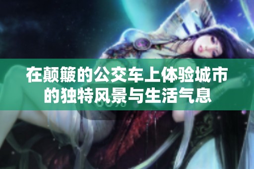 在颠簸的公交车上体验城市的独特风景与生活气息
