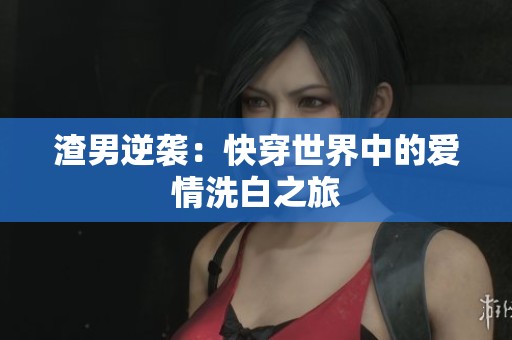 渣男逆袭：快穿世界中的爱情洗白之旅