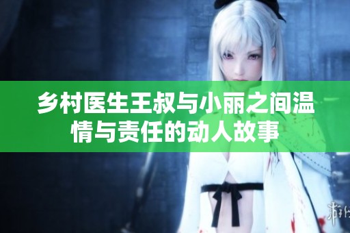 乡村医生王叔与小丽之间温情与责任的动人故事